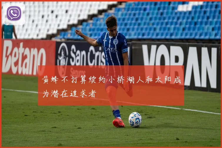 黄蜂不打算续约小桥湖人和太阳成为潜在追求者