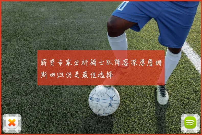 薪资专家分析骑士队阵容深厚詹姆斯回归仍是最佳选择