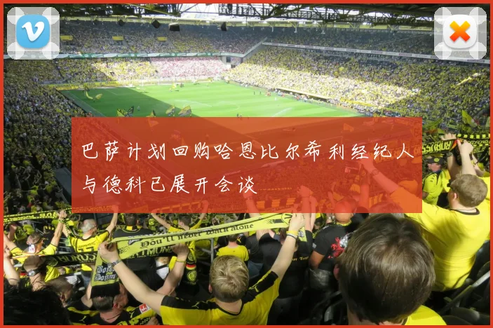 巴萨计划回购哈恩比尔希利经纪人与德科已展开会谈