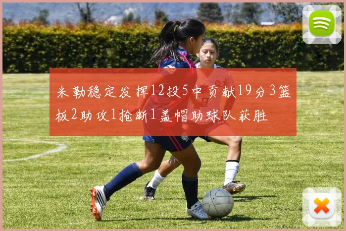 米勒稳定发挥12投5中贡献19分3篮板2助攻1抢断1盖帽助球队获胜