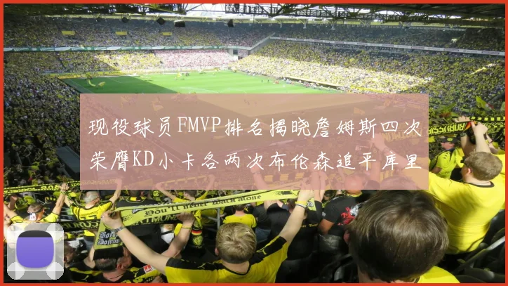 现役球员FMVP排名揭晓詹姆斯四次荣膺KD小卡各两次布伦森追平库里约基奇等人
