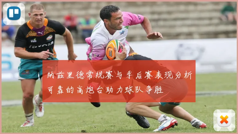 纳兹里德常规赛与季后赛表现分析可靠的高炮台助力球队争胜